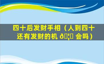 四十后发财手相（人到四十还有发财的机 🦈 会吗）